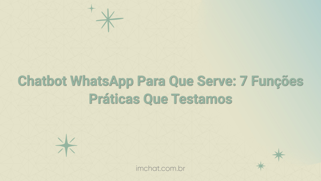 Chatbot WhatsApp Para Que Serve: 7 Funções Práticas Que Testamos