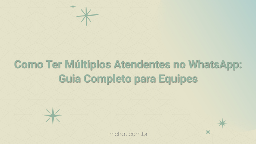 Como Ter Múltiplos Atendentes no WhatsApp: Guia Completo para Equipes