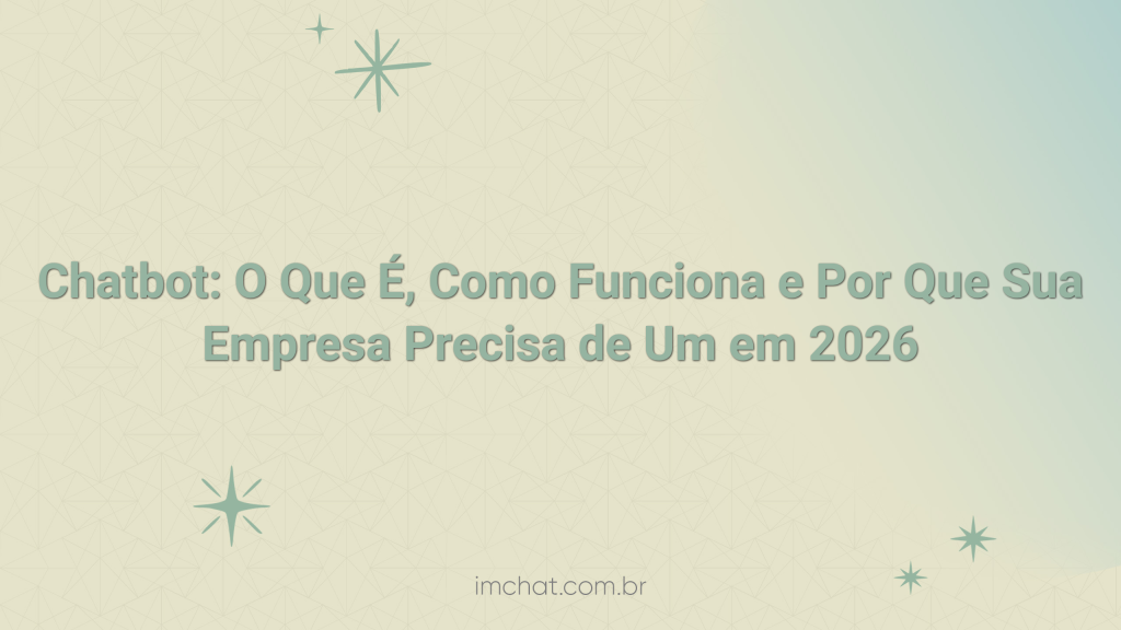 Chatbot: O Que É, Como Funciona e Por Que Sua Empresa Precisa de Um em 2026