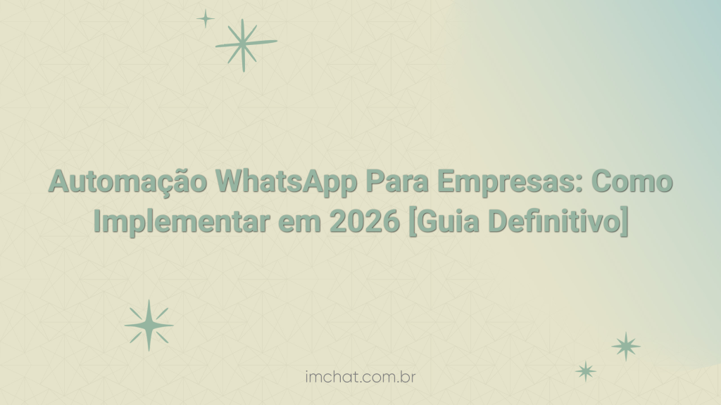 Automação WhatsApp Para Empresas: Como Implementar em 2026 [Guia Definitivo]